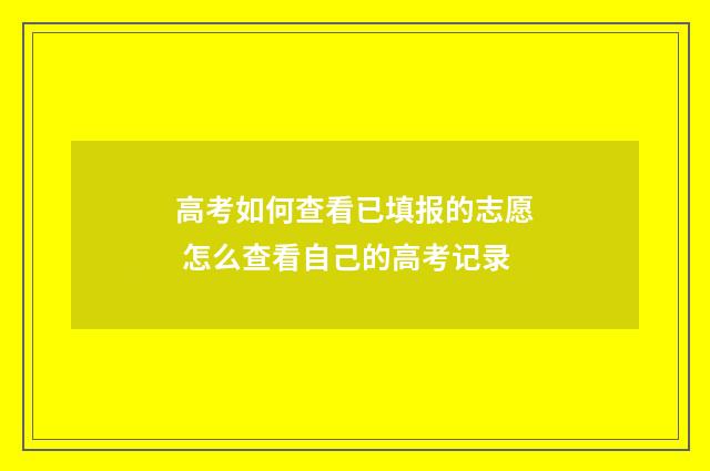 高考如何查看已填报的志愿 怎么查看自己的高考记录