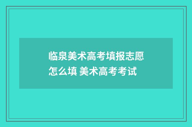临泉美术高考填报志愿怎么填 美术高考考试