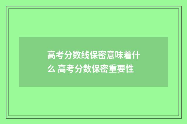 高考分数线保密意味着什么 高考分数保密重要性