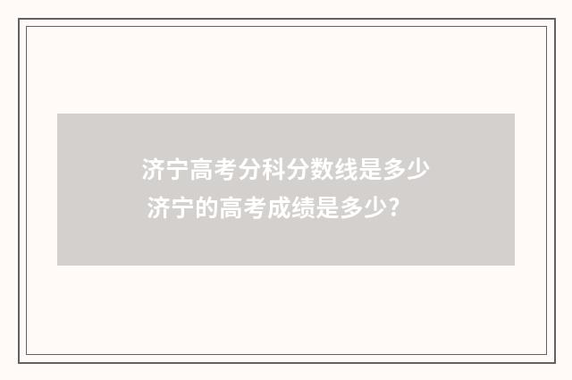 济宁高考分科分数线是多少 济宁的高考成绩是多少?