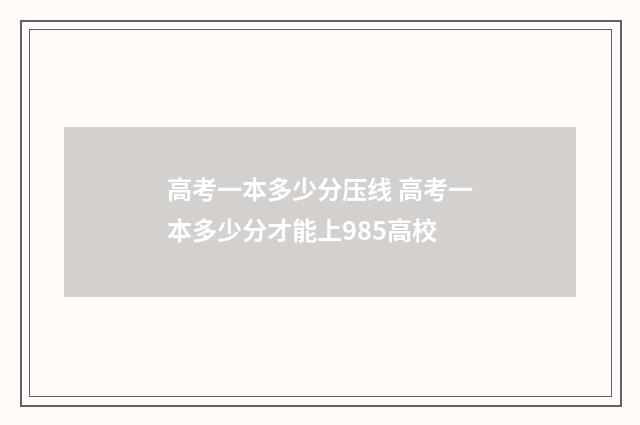 高考一本多少分压线 高考一本多少分才能上985高校