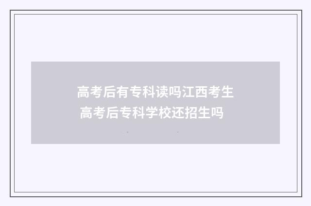 高考后有专科读吗江西考生 高考后专科学校还招生吗