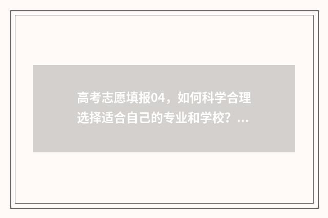 高考志愿填报04,如何科学合理选择适合自己的专业和学校? 高考志愿填报0405类