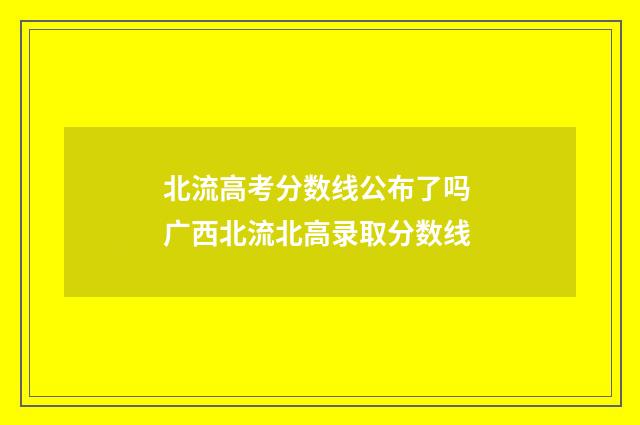 北流高考分数线公布了吗 广西北流北高录取分数线