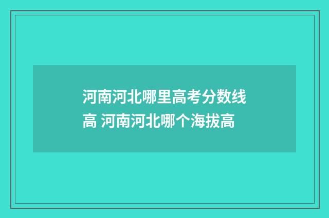 河南河北哪里高考分数线高 河南河北哪个海拔高