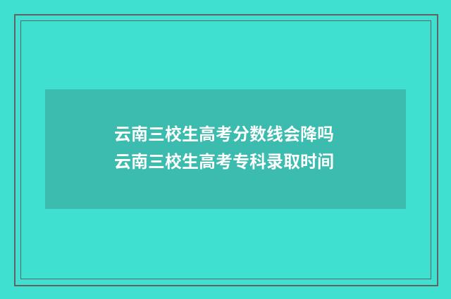云南三校生高考分数线会降吗 云南三校生高考专科录取时间
