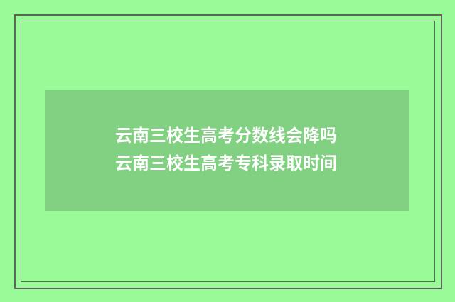 云南三校生高考分数线会降吗 云南三校生高考专科录取时间