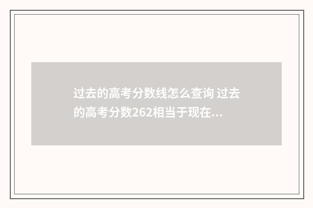 过去的高考分数线怎么查询 过去的高考分数262相当于现在多少分