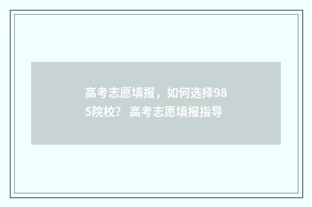 高考志愿填报，如何选择985院校？ 高考志愿填报指导