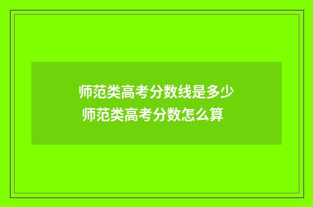 师范类高考分数线是多少 师范类高考分数怎么算