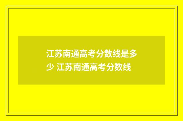 江苏南通高考分数线是多少 江苏南通高考分数线