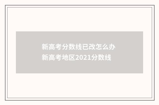 新高考分数线已改怎么办 新高考地区2021分数线