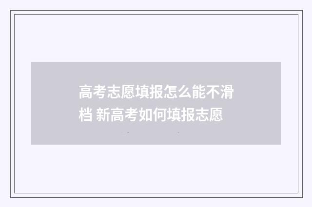 高考志愿填报怎么能不滑档 新高考如何填报志愿