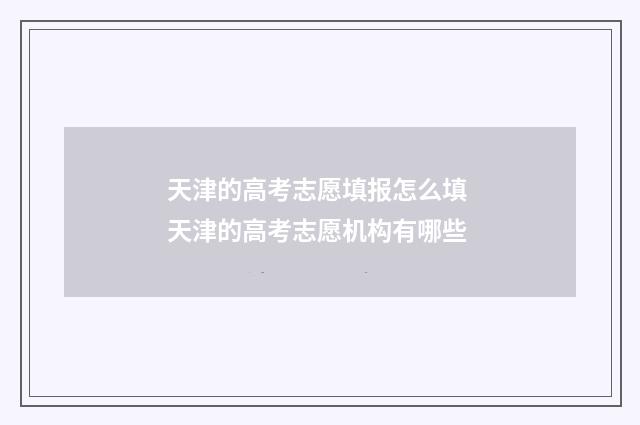 天津的高考志愿填报怎么填 天津的高考志愿机构有哪些