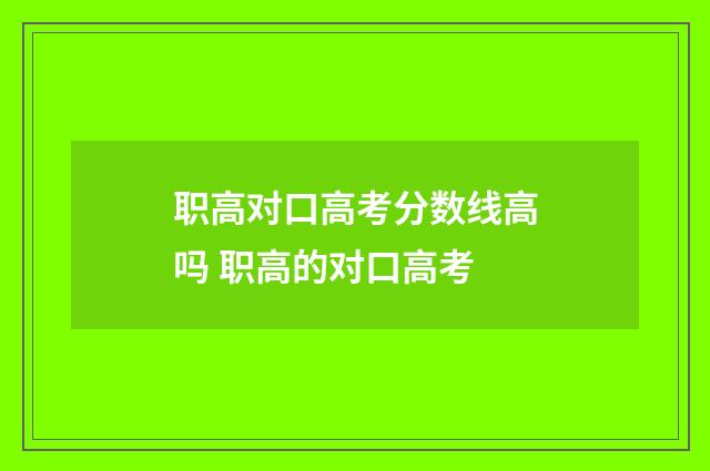 职高对口高考分数线高吗 职高的对口高考