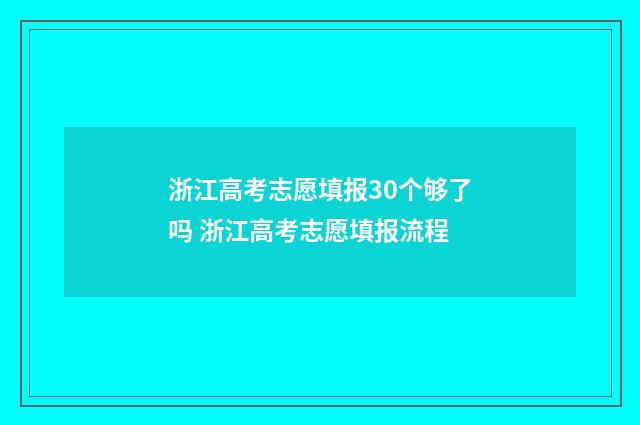 浙江高考志愿填报30个够了吗 浙江高考志愿填报流程