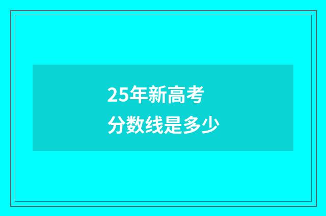 25年新高考分数线是多少