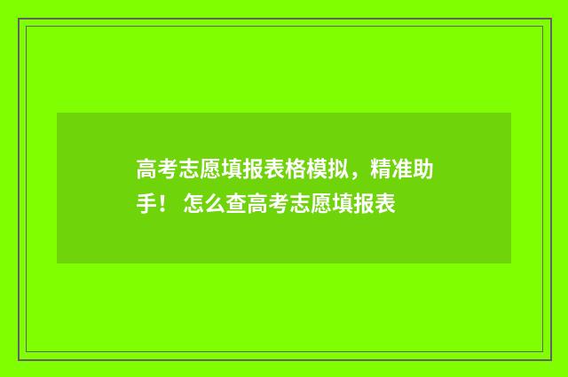 高考志愿填报表格模拟，精准助手！ 怎么查高考志愿填报表