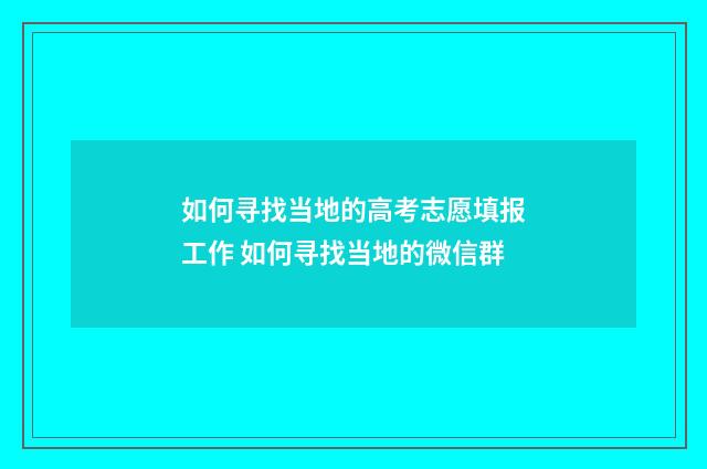 如何寻找当地的高考志愿填报工作 如何寻找当地的微信群