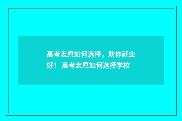 高考志愿如何选择，助你就业好！ 高考志愿如何选择学校