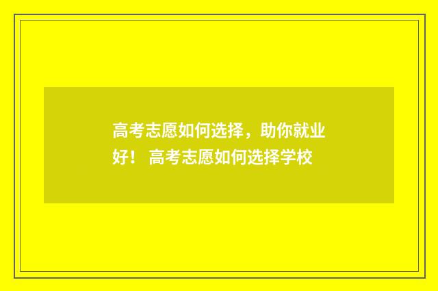 高考志愿如何选择，助你就业好！ 高考志愿如何选择学校