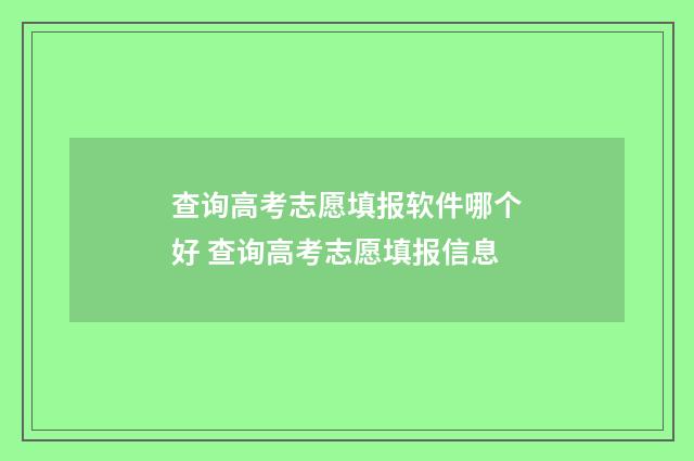 查询高考志愿填报软件哪个好 查询高考志愿填报信息