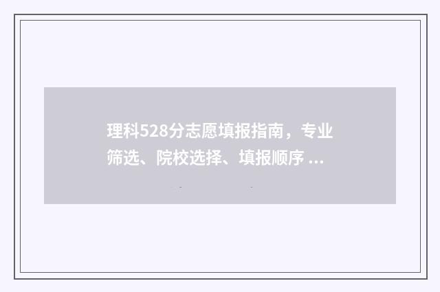 理科528分志愿填报指南，专业筛选、院校选择、填报顺序 理科528可以报些什么大学