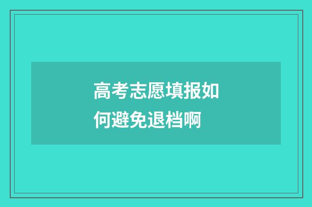 高考志愿填报如何避免退档啊