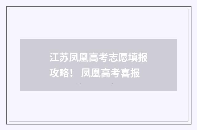 江苏凤凰高考志愿填报攻略！ 凤凰高考喜报