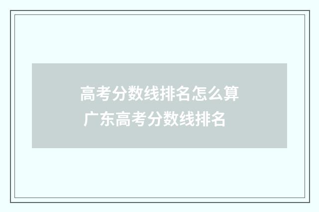 高考分数线排名怎么算 广东高考分数线排名