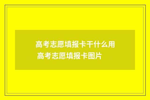 高考志愿填报卡干什么用 高考志愿填报卡图片