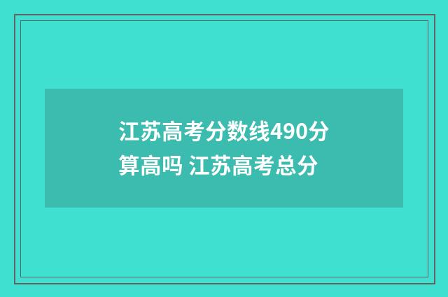 江苏高考分数线490分算高吗 江苏高考总分