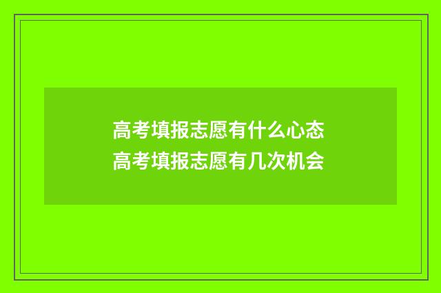高考填报志愿有什么心态 高考填报志愿有几次机会