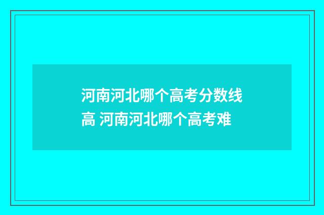 河南河北哪个高考分数线高 河南河北哪个高考难
