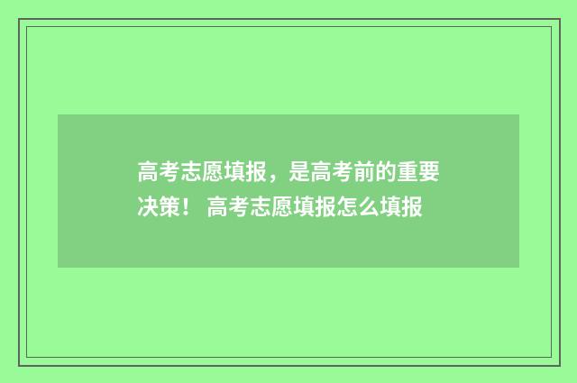 高考志愿填报，是高考前的重要决策！ 高考志愿填报怎么填报