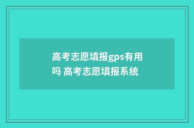高考志愿填报gps有用吗 高考志愿填报系统