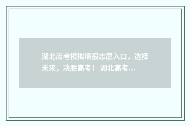 湖北高考模拟填报志愿入口，选择未来，决胜高考！ 湖北高考模拟填报志愿网址