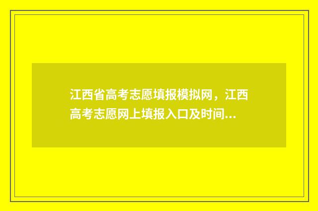 江西省高考志愿填报模拟网，江西高考志愿网上填报入口及时间 高考报志愿