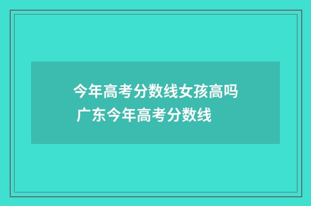 今年高考分数线女孩高吗 广东今年高考分数线