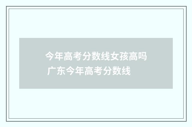 今年高考分数线女孩高吗 广东今年高考分数线