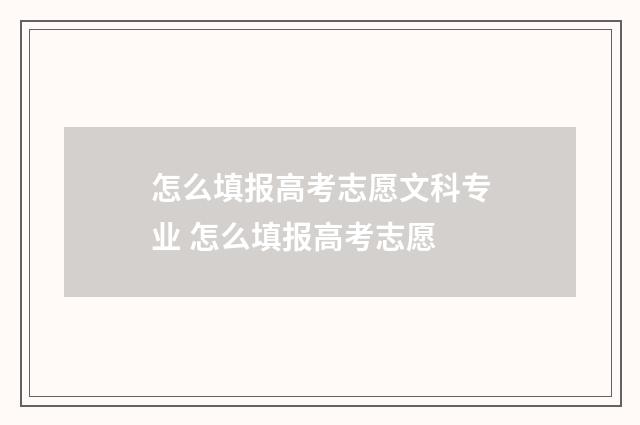 怎么填报高考志愿文科专业 怎么填报高考志愿