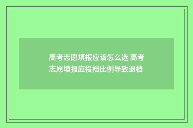 高考志愿填报应该怎么选 高考志愿填报应投档比例导致退档