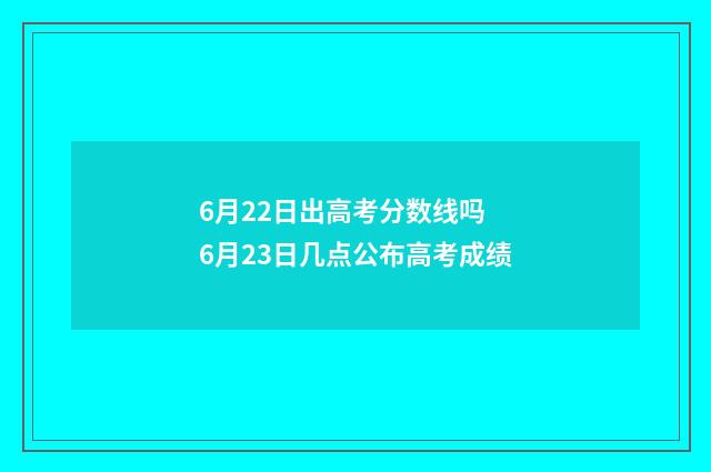 6月22日出高考分数线吗 6月23日几点公布高考成绩