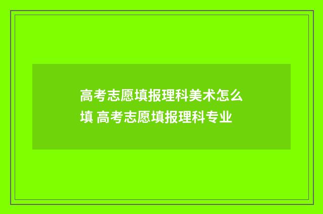 高考志愿填报理科美术怎么填 高考志愿填报理科专业