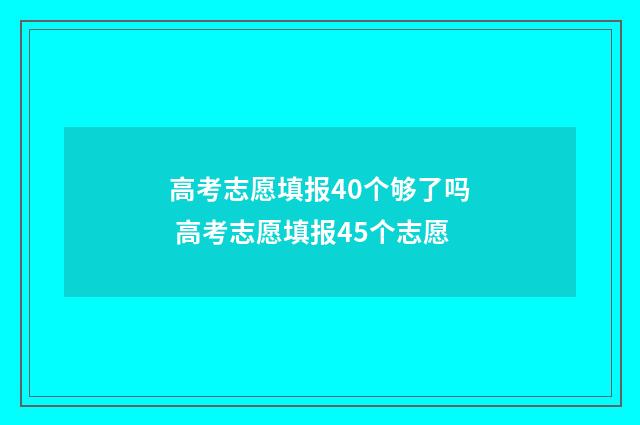 高考志愿填报40个够了吗 高考志愿填报45个志愿