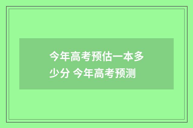 今年高考预估一本多少分 今年高考预测