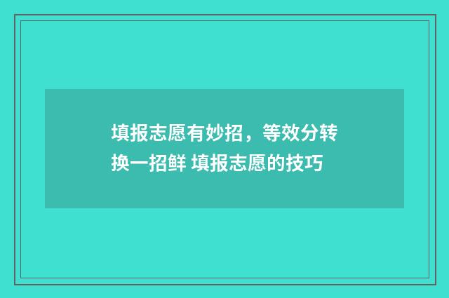 填报志愿有妙招，等效分转换一招鲜 填报志愿的技巧
