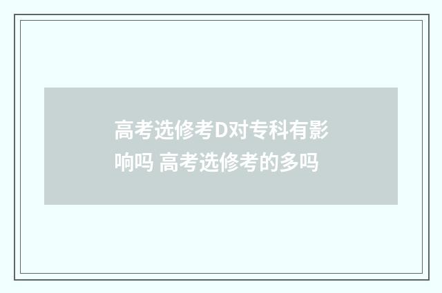 高考选修考D对专科有影响吗 高考选修考的多吗