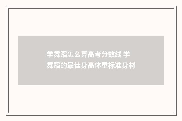 学舞蹈怎么算高考分数线 学舞蹈的最佳身高体重标准身材