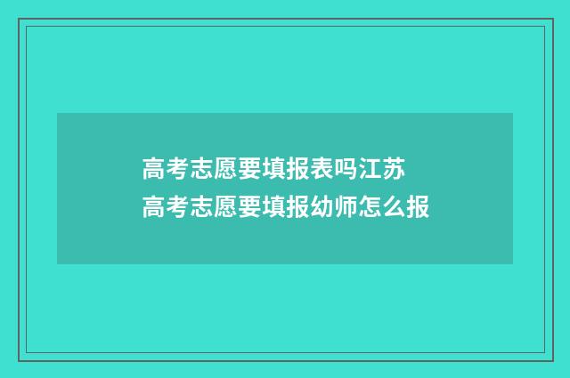 高考志愿要填报表吗江苏 高考志愿要填报幼师怎么报